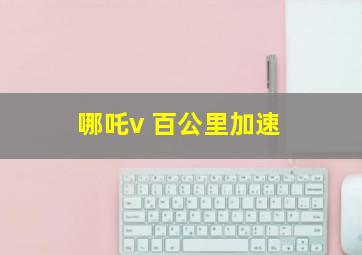 哪吒v 百公里加速